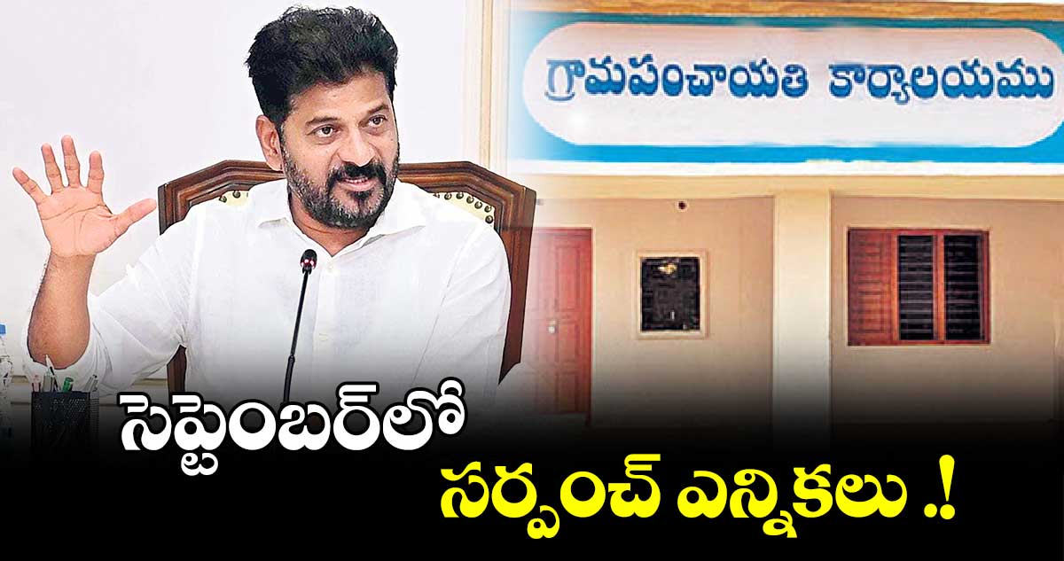 సెప్టెంబర్​లో సర్పంచ్ ఎన్నికలు .!