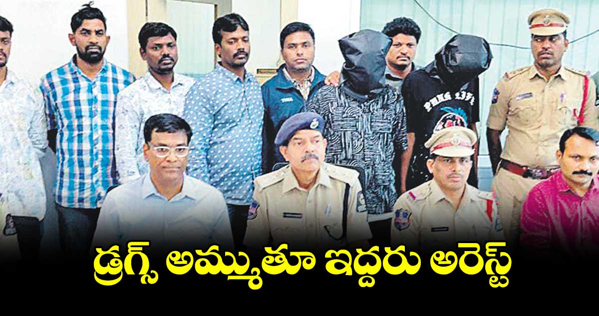 డ్రగ్స్ అమ్ముతూ ఇద్దరు అరెస్ట్