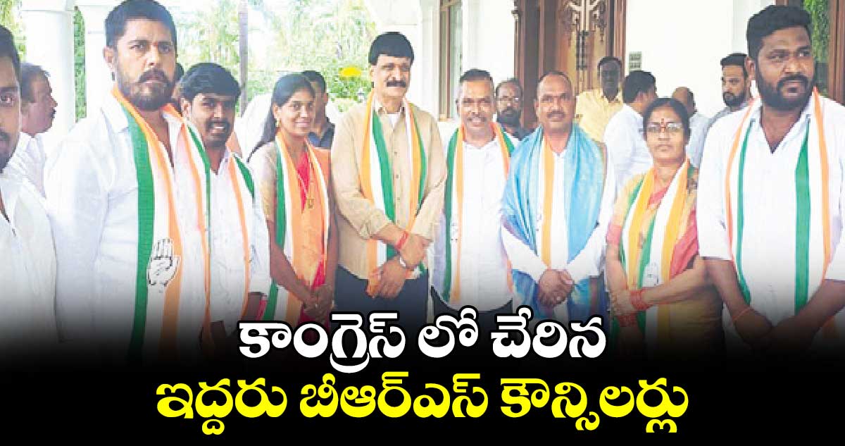 కాంగ్రెస్ లో చేరిన ఇద్దరు బీఆర్ఎస్ కౌన్సిలర్లు 