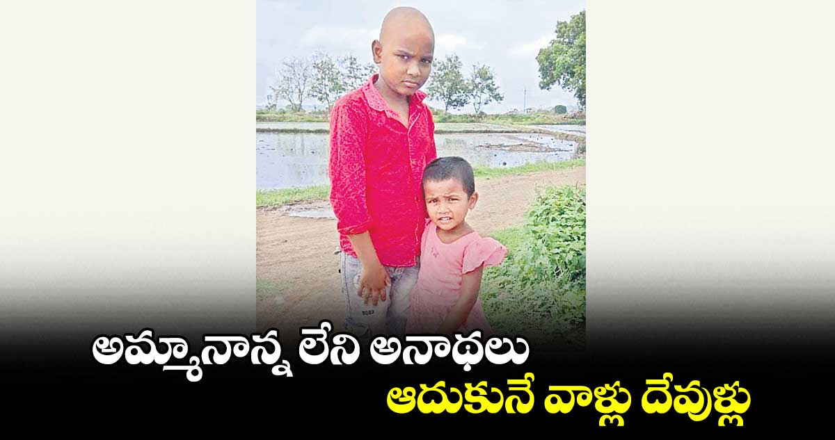 అమ్మానాన్న లేని అనాథలు ఆదుకునే వాళ్లు దేవుళ్లు 