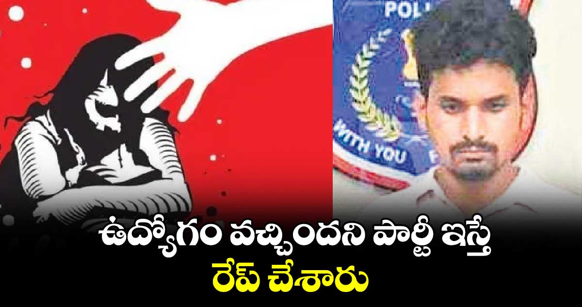 ఉద్యోగం వచ్చిందని పార్టీ ఇస్తే..రేప్ చేశారు