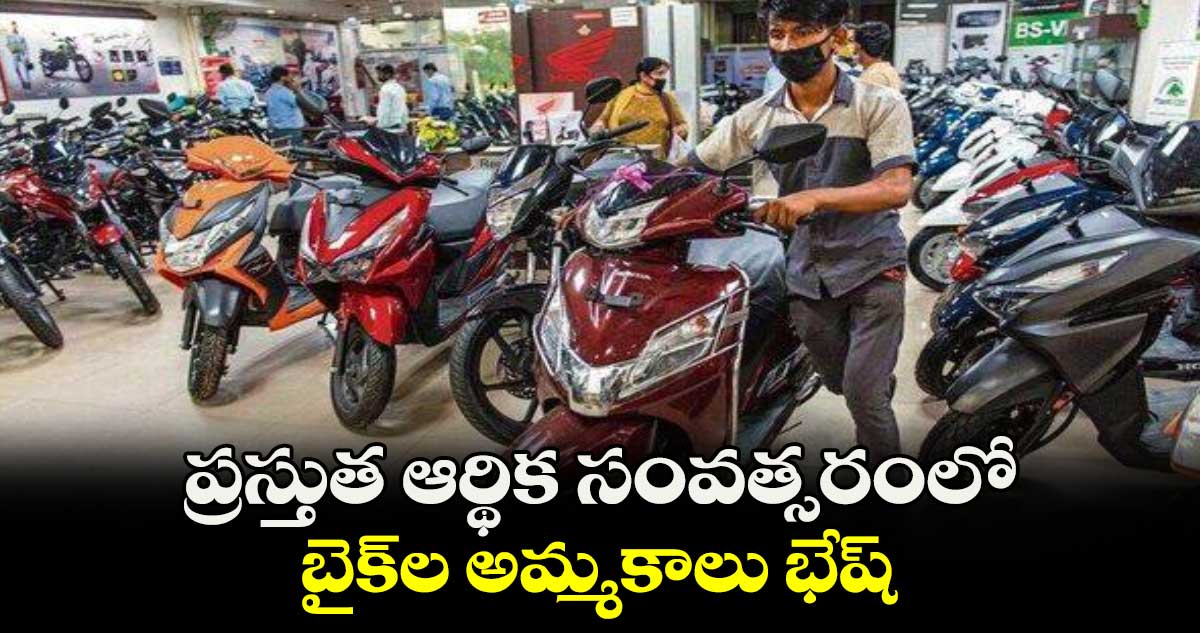 ప్రస్తుత ఆర్థిక సంవత్సరంలో బైక్‌‌‌‌‌‌‌‌ల అమ్మకాలు భేష్‌‌‌‌‌‌‌‌