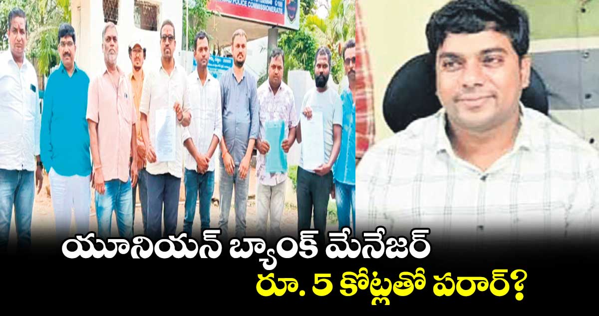 యూనియన్‌‌‌‌ బ్యాంక్‌‌‌‌ మేనేజర్‌‌‌‌ .. రూ. 5 కోట్లతో పరార్‌‌‌?