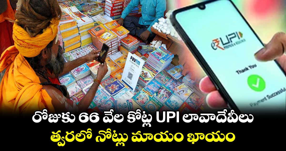 రోజుకు 66 వేల కోట్ల UPI లావాదేవీలు.. త్వరలో నోట్లు మాయం ఖాయం