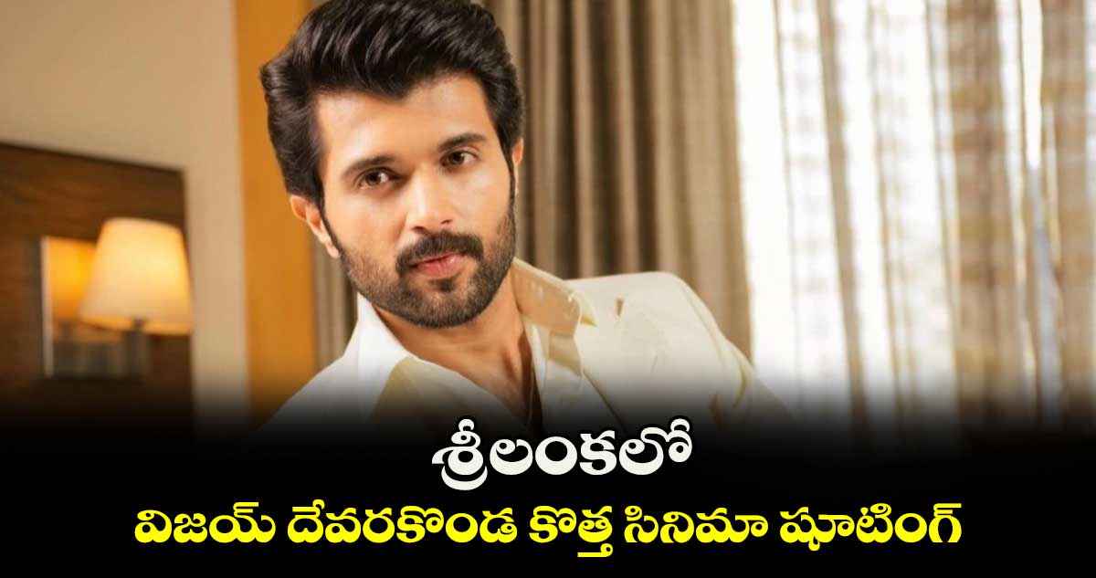 శ్రీలంకలో.. విజయ్ దేవరకొండ కొత్త సినిమా షూటింగ్