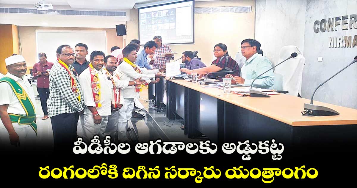 వీడీసీల ఆగడాలకు అడ్డుకట్ట  రంగంలోకి దిగిన సర్కారు యంత్రాంగం