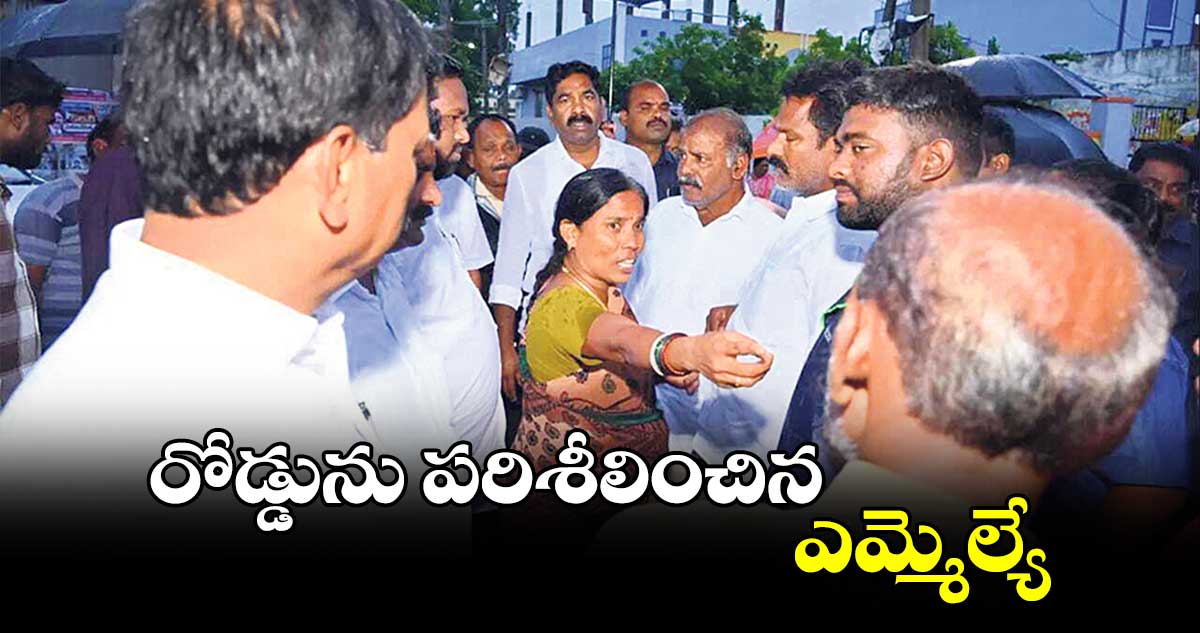 రోడ్డును పరిశీలించిన ఎమ్మెల్యే 