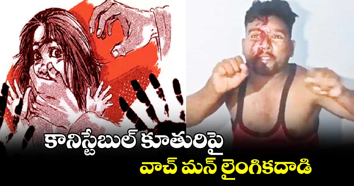 కానిస్టేబుల్ కూతురిపై వాచ్ మన్ లైంగికదాడి