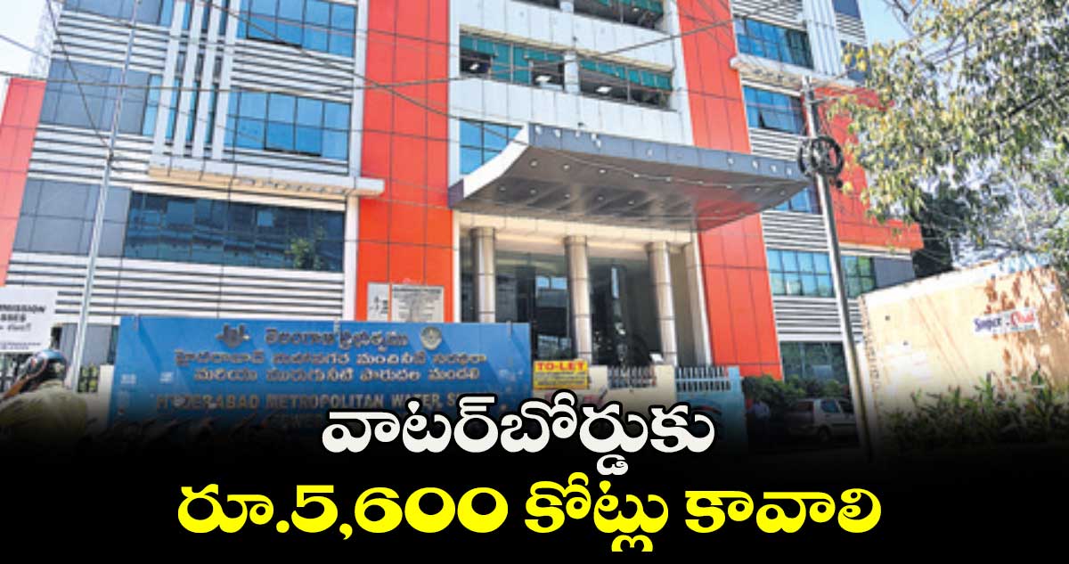 వాటర్​బోర్డుకు రూ.5,600 కోట్లు కావాలి