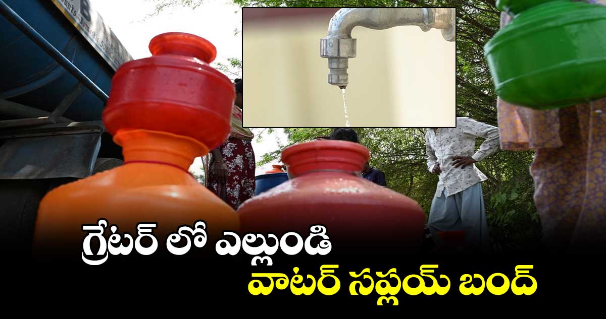 గ్రేటర్ లో ఎల్లుండి వాటర్ సప్లయ్ బంద్