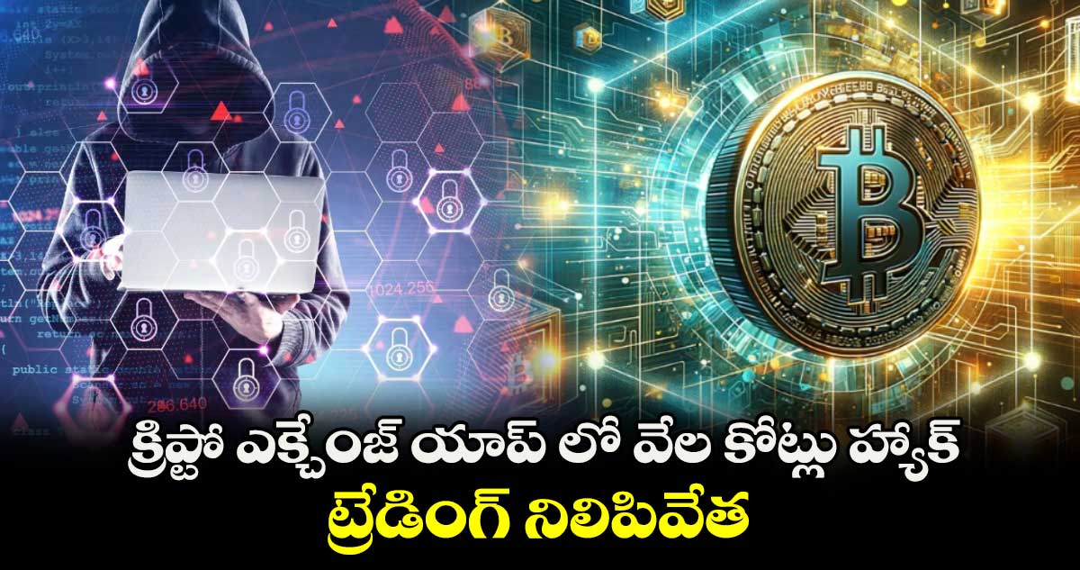 క్రిప్టో ఎక్చేంజ్ యాప్ లో వేల కోట్లు హ్యాక్.. ట్రేడింగ్ నిలిపివేత