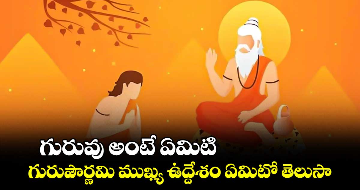 Guru Purnima 2024:   గురువు అంటే ఏమిటి.. గురుపౌర్ణమి ముఖ్య ఉద్దేశం ఏమిటో తెలుసా