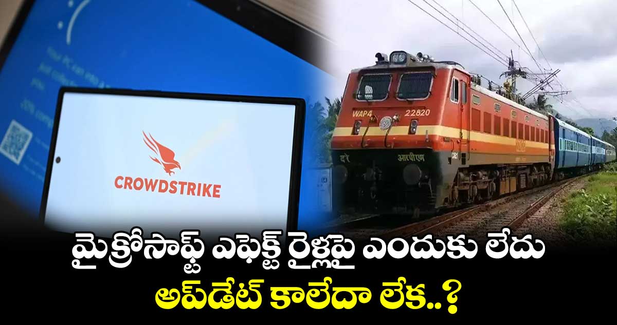 మైక్రోసాఫ్ట్ ఎఫెక్ట్  రైళ్లపై ఎందుకు లేదు.. అప్‌డేట్ కాలేదా లేక..?