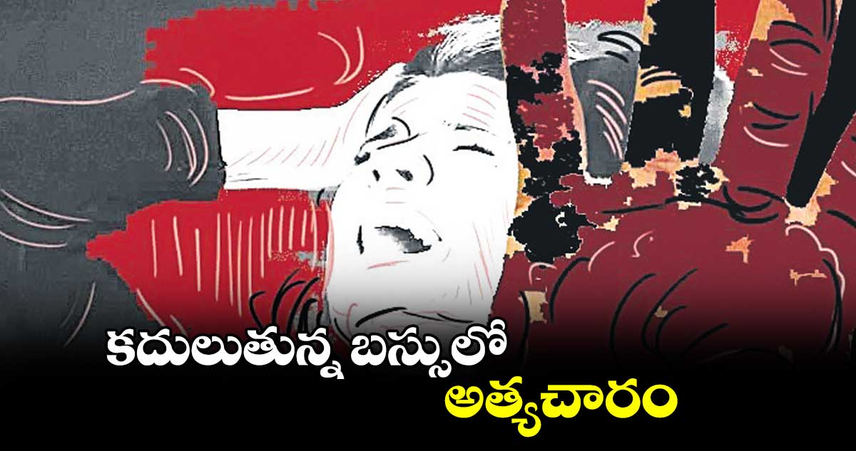 కదులుతున్న బస్సులో అత్యచారం