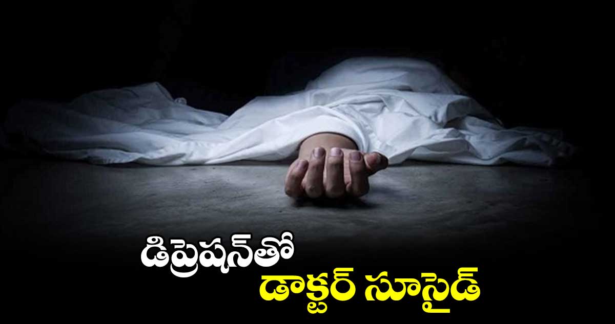 డిప్రెషన్​తో డాక్టర్ సూసైడ్