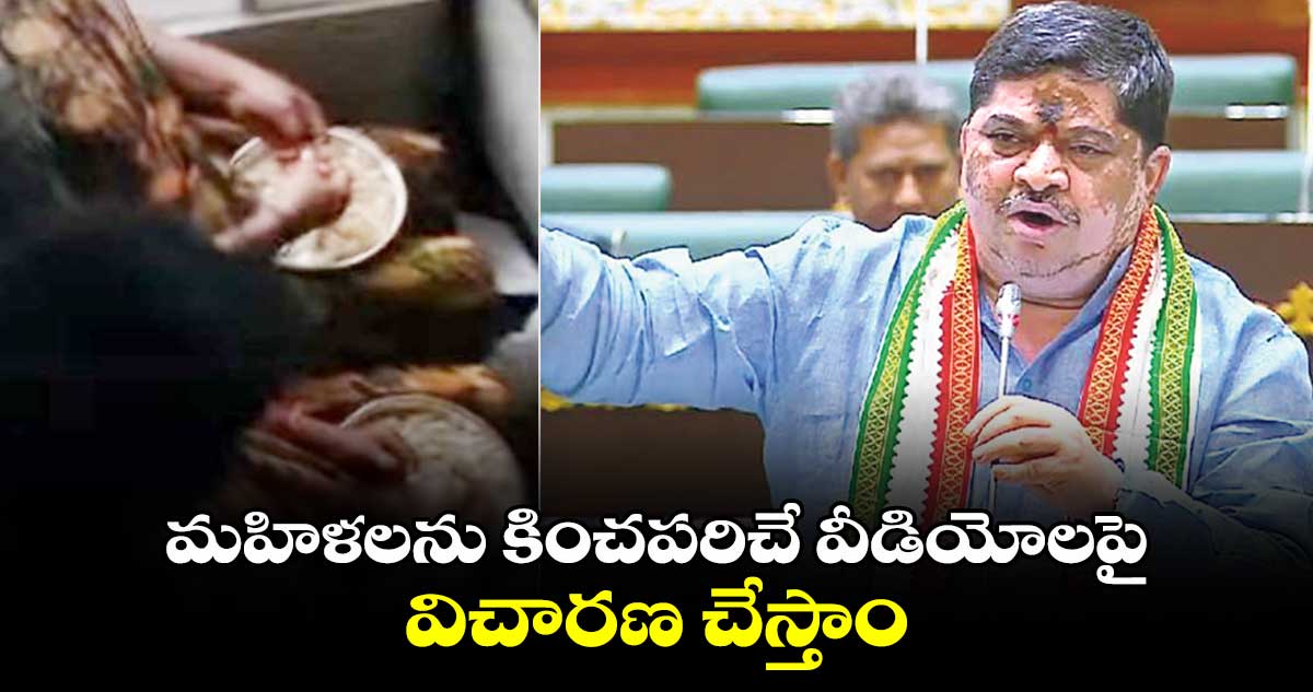 మహిళలను కించపరిచే  వీడియోలపై విచారణ చేస్తాం