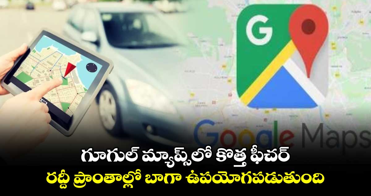 గూగుల్ మ్యాప్స్‌లో  కొత్త ఫీచర్ : రద్దీ ప్రాంతాల్లో బాగా ఉపయోగపడుతుంది