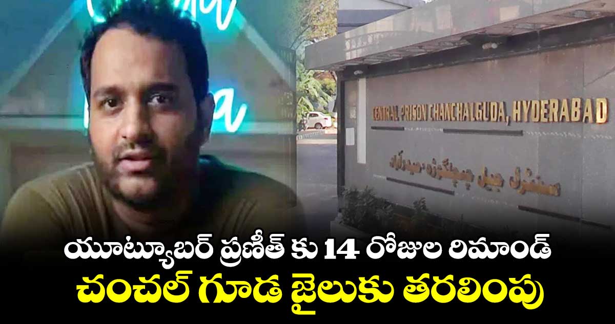 యూట్యూబర్ ప్రణీత్ కు 14 రోజుల రిమాండ్... చంచల్ గూడ జైలుకు తరలింపు..