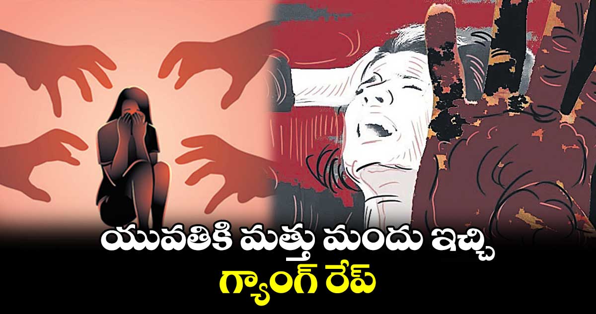 యువతికి మత్తు మందు ఇచ్చి గ్యాంగ్ రేప్