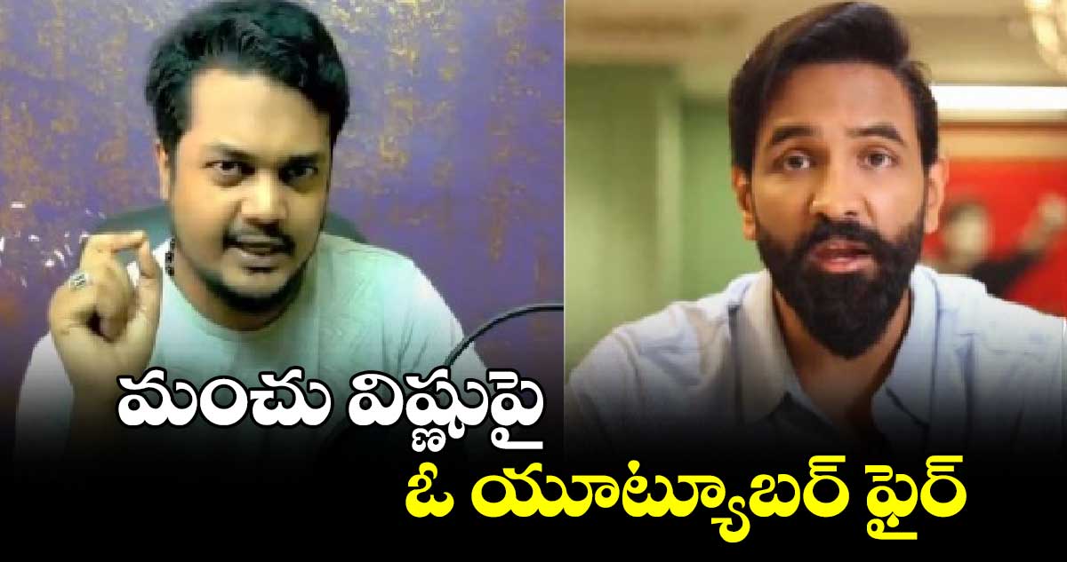 మంచు విష్ణుపై ఓ యూట్యూబర్ ఫైర్..ఎందుకంటే?