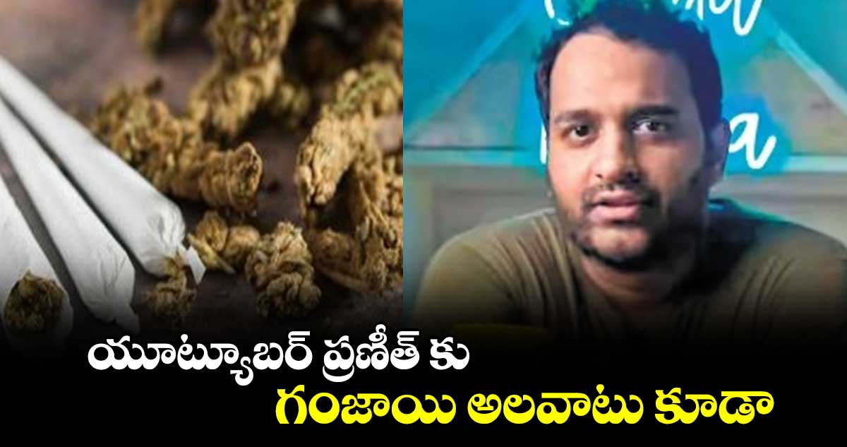 యూట్యూబర్ ప్రణీత్ కు గంజాయి అలవాటు కూడా : మరో కేసు నమోదు