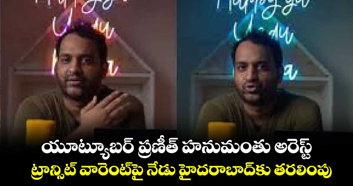 యూట్యూబర్ ప్రణీత్ హనుమంతు అరెస్ట్ ట్రాన్సిట్ వారెంట్పై నేడు హైదరాబాద్కు తరలింపు