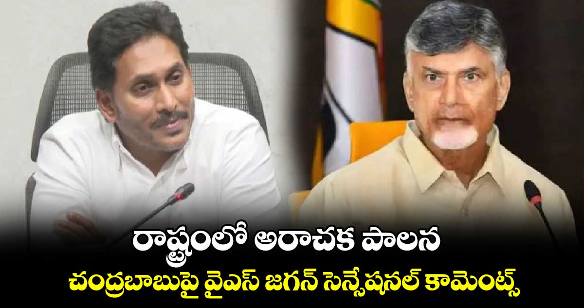 రాష్ట్రంలో అరాచక పాలన.. చంద్రబాబుపై వైఎస్ జగన్ సెన్సేషనల్ కామెంట్స్