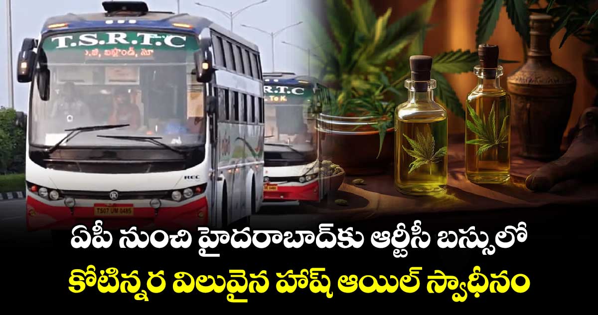 ఏపీ నుంచి హైదరాబాద్కు ఆర్టీసీ బస్సులో .. కోటిన్నర విలువైన హాష్ ఆయిల్ స్వాధీనం