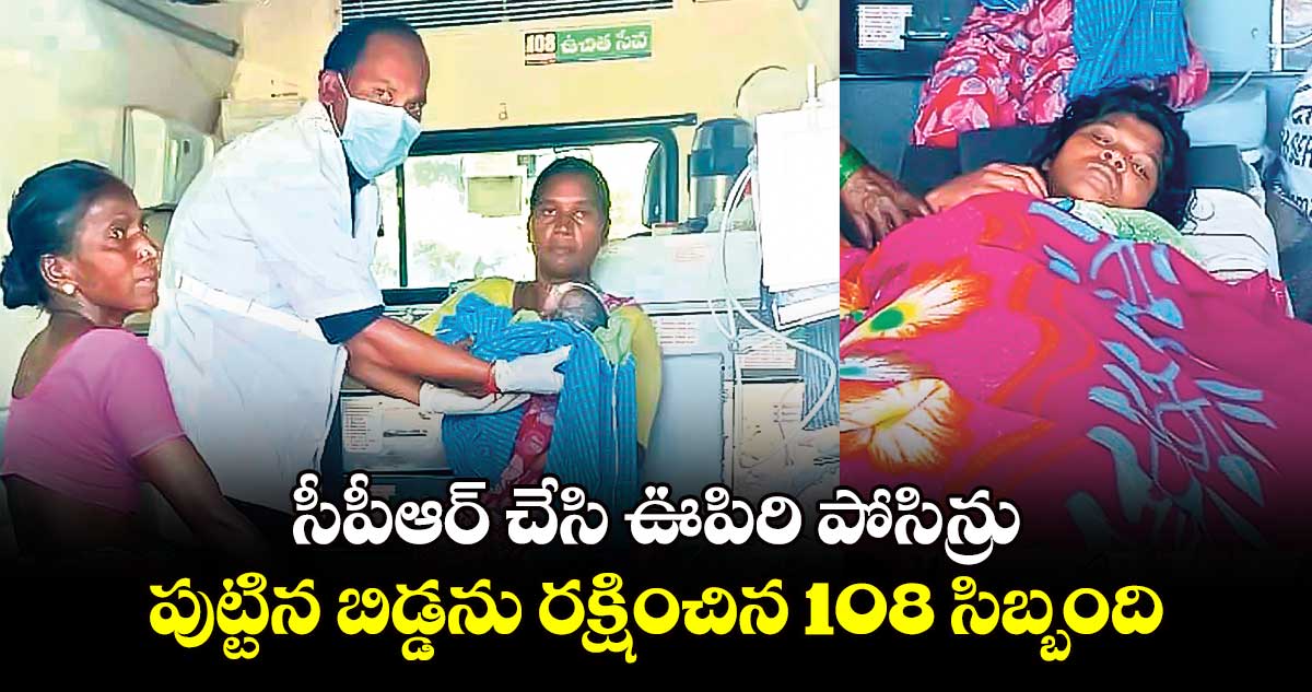 సీపీఆర్ చేసి ఊపిరి పోసిన్రు.. పుట్టిన బిడ్డను రక్షించిన 108 సిబ్బంది