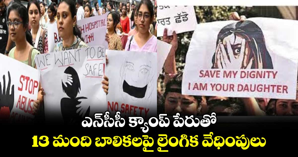 NCC: ఎన్⁬సీసీ క్యాంప్ పేరుతో 13 మంది బాలికలపై లైంగిక వేధింపులు