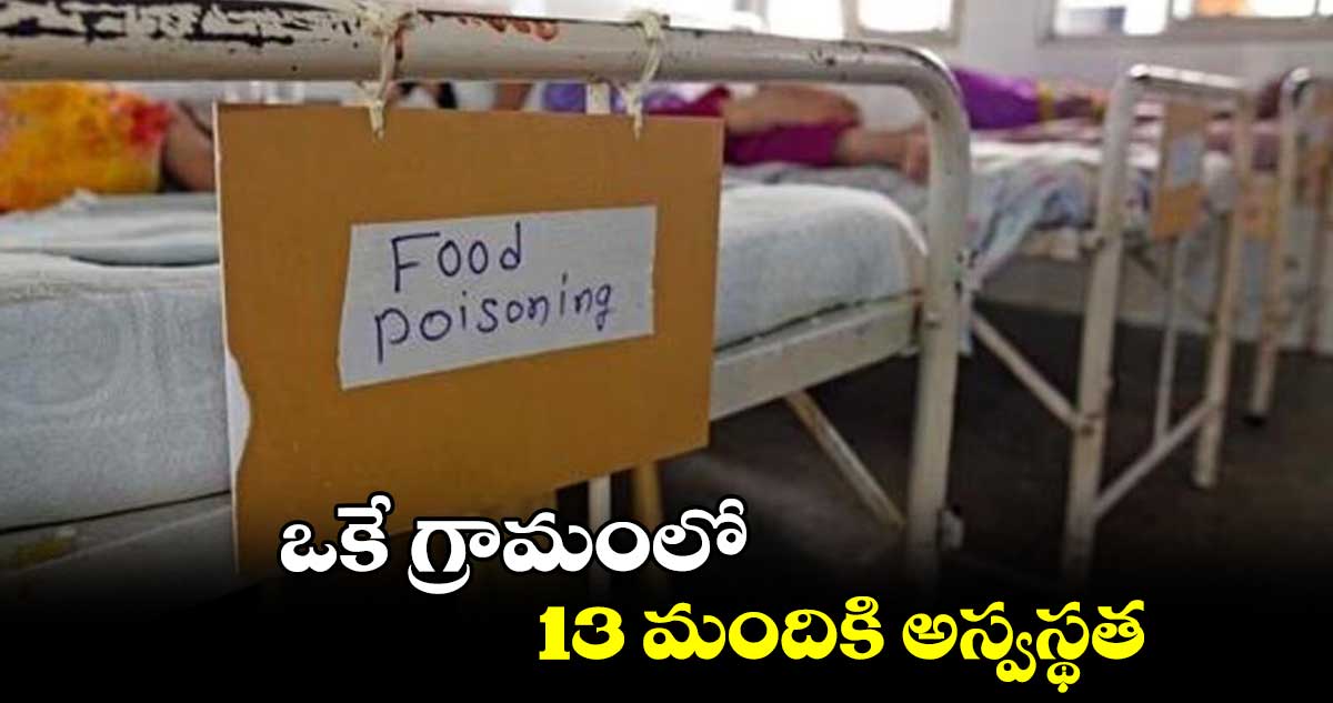 ఒకే గ్రామంలో 13 మందికి అస్వస్థత