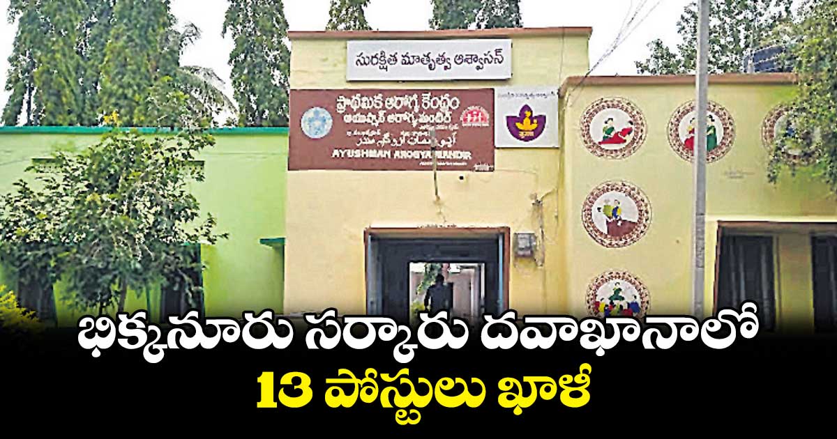 భిక్కనూరు సర్కారు దవాఖానాలో 13 పోస్టులు ఖాళీ