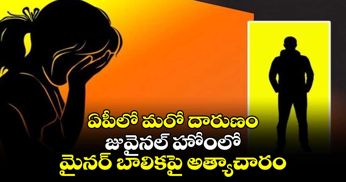 ఏపీలో మరో దారుణం: జువైనల్ హోంలో మైనర్ బాలికపై అత్యాచారం..