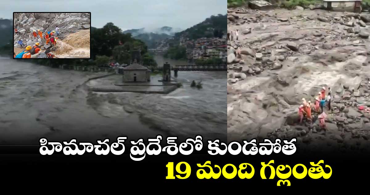 హిమాచల్ ప్రదేశ్⁬లో  కుండపోత.. 19 మంది గల్లంతు