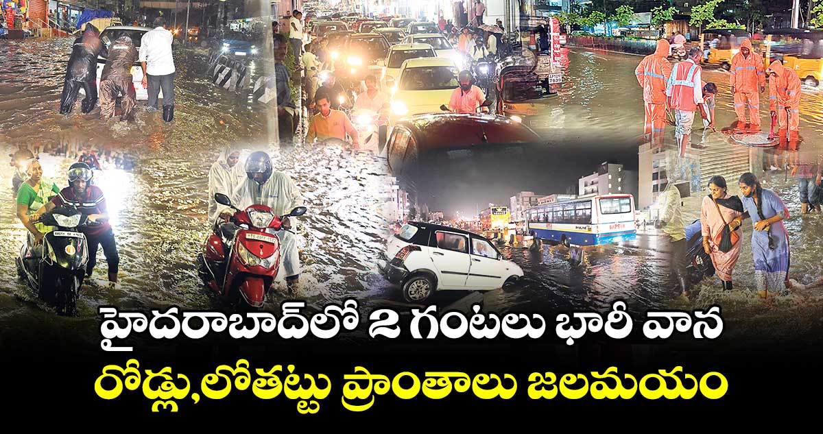 హైదరాబాద్⁬లో 2 గంటలు భారీ వాన..రోడ్లు,లోతట్టు ప్రాంతాలు జలమయం