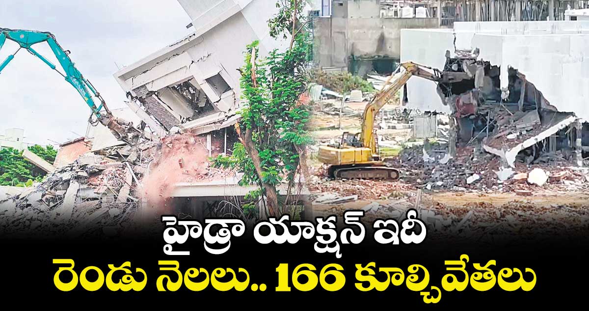 హైడ్రా యాక్షన్​ ఇదీ: రెండు నెలలు.. 166 కూల్చివేతలు