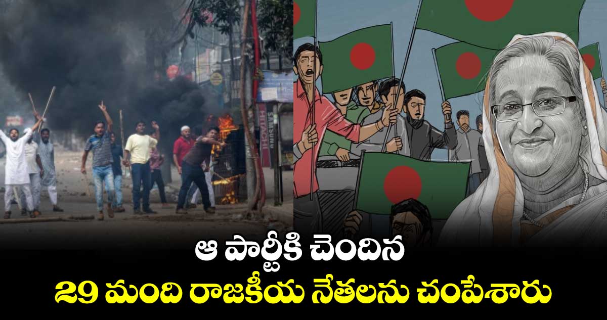 Bangladesh Unrest: ఆ పార్టీకి చెందిన 29 మంది రాజకీయ నేతలను చంపేశారు