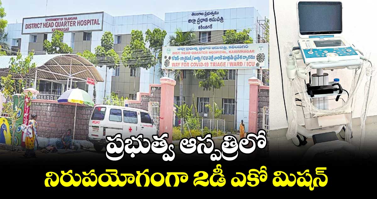 ప్రభుత్వ ఆస్పత్రిలో నిరుపయోగంగా 2డీ ఎకో మిషన్ 