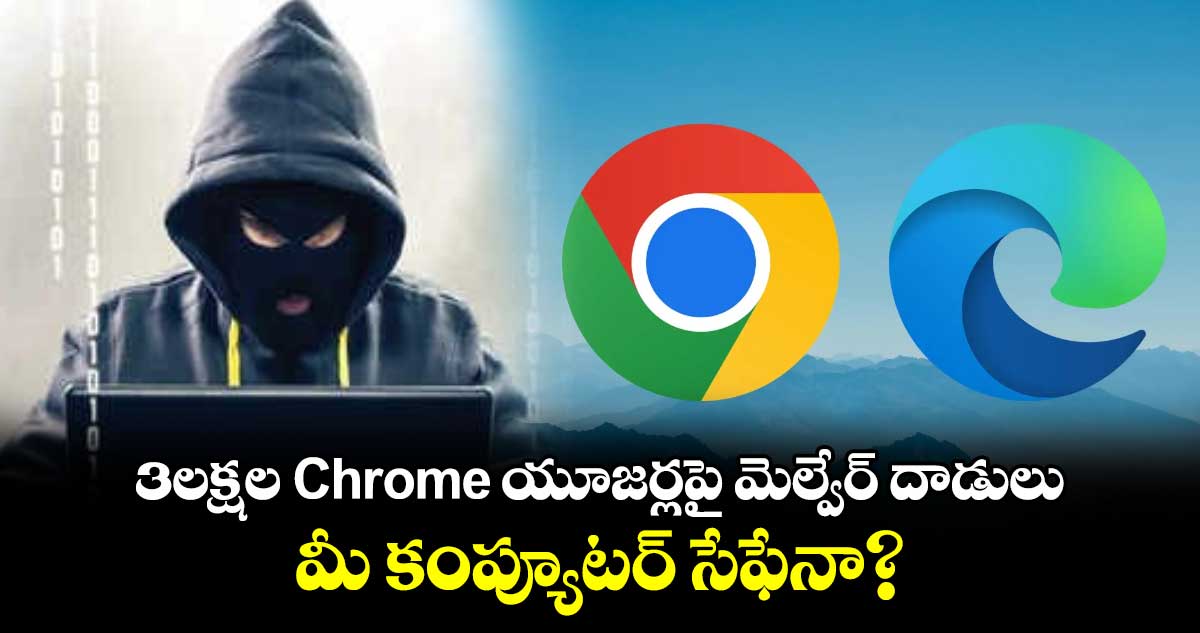 Tech Alert: 3లక్షల Chrome యూజర్లపై మెల్వేర్ దాడులు.. మీ కంప్యూటర్ సేఫేనా?