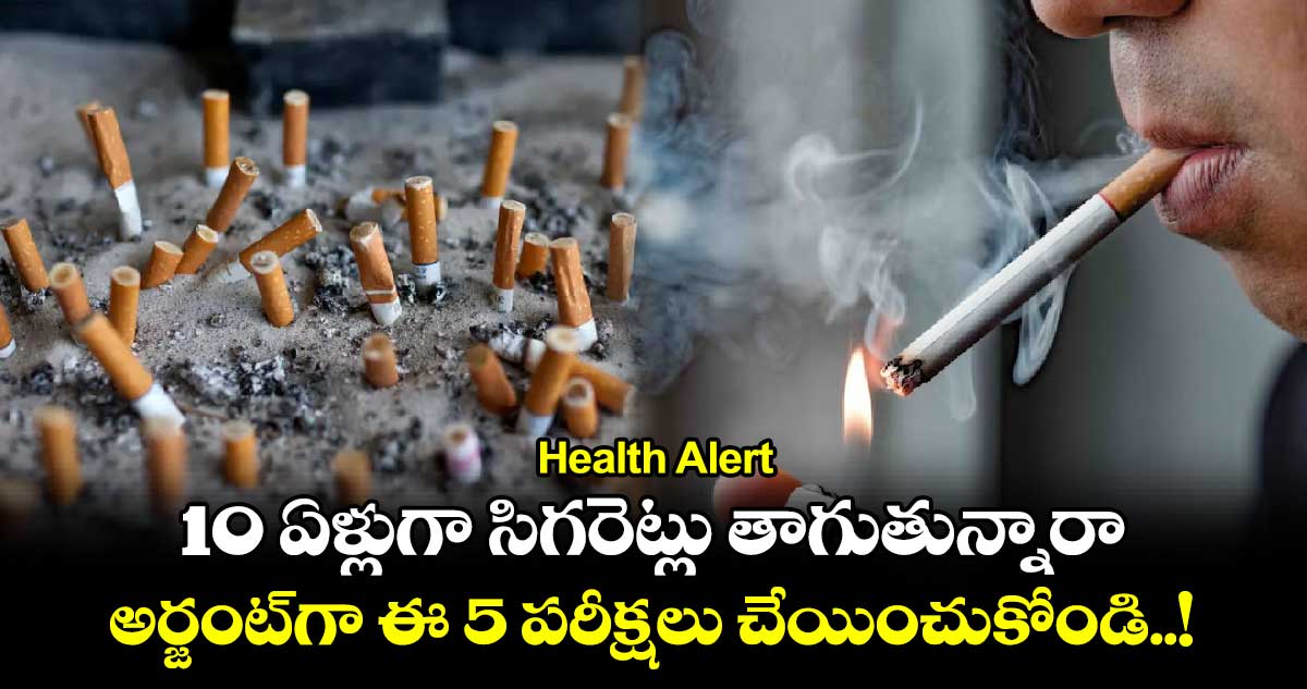 Health Alert: 10 ఏళ్లుగా సిగరెట్లు తాగుతున్నారా.. అర్జంట్‎గా ఈ 5 పరీక్షలు చేయించుకోండి..!