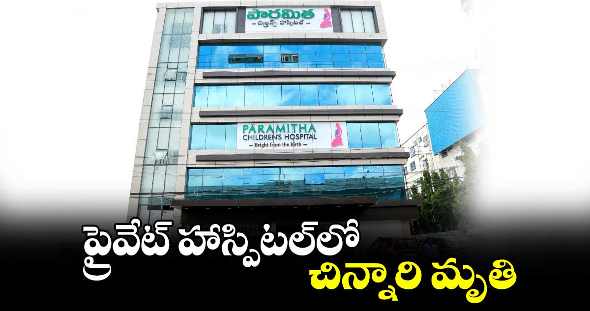 ప్రైవేట్‌‌ హాస్పిటల్‌‌లో చిన్నారి మృతి