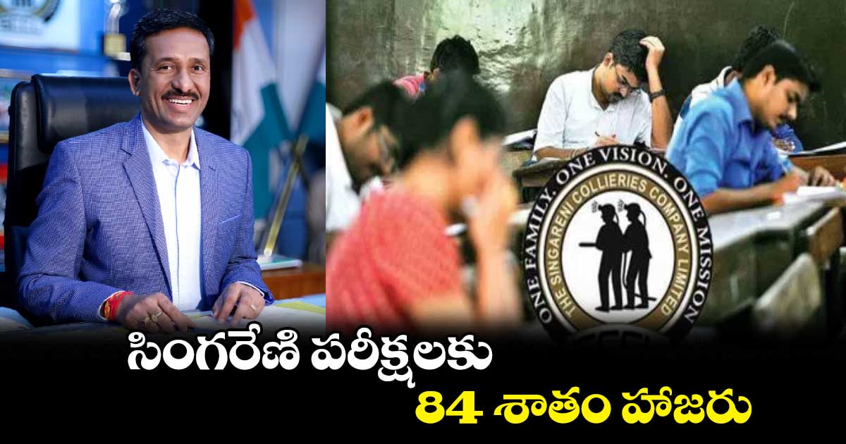 సింగరేణి పరీక్షలకు 84 శాతం హాజరు :సీఎండీ బలరామ్