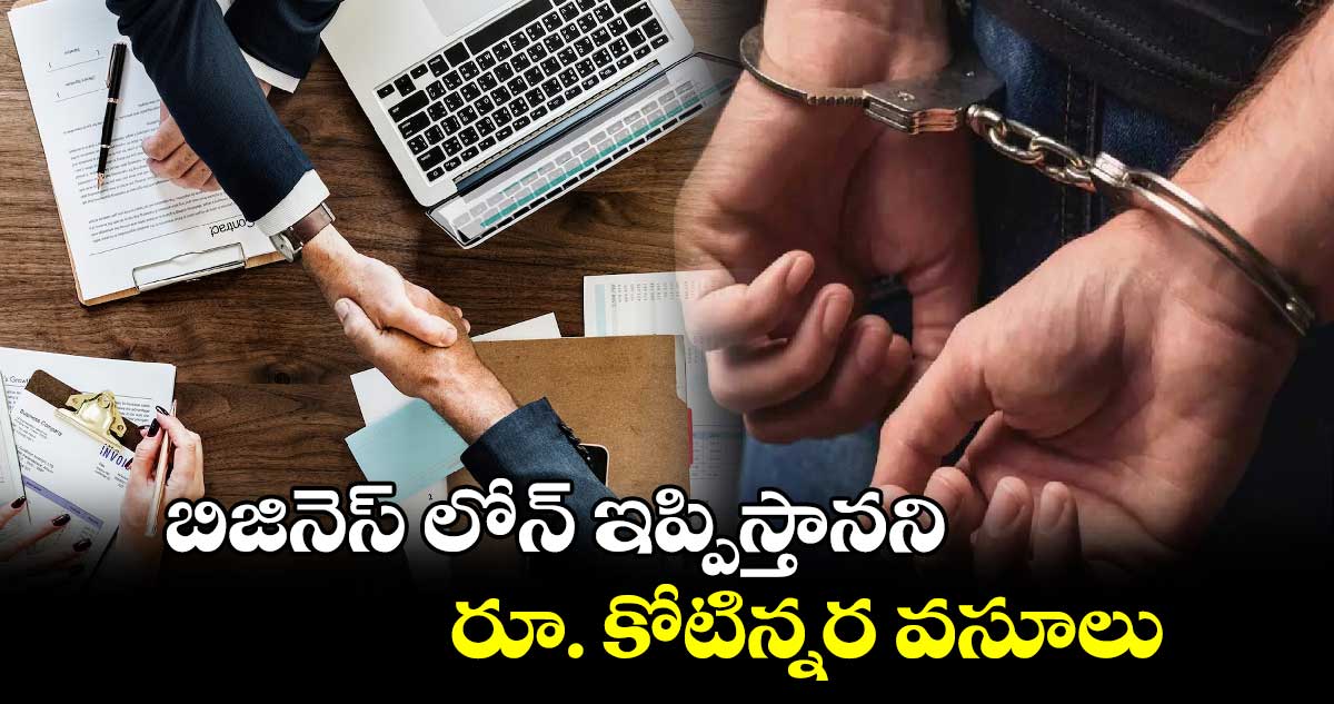 బిజినెస్ లోన్ ఇప్పిస్తానని  రూ. కోటిన్నర వసూలు 