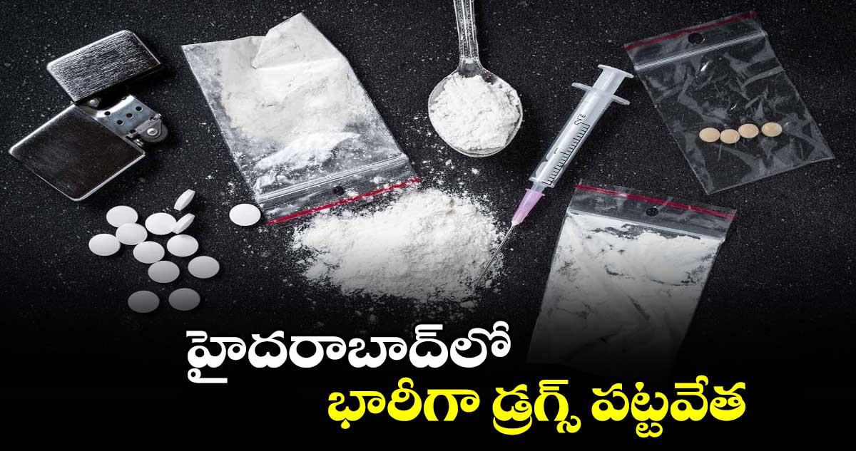 హైదరాబాద్⁬లో భారీగా డ్రగ్స్ పట్టవేత