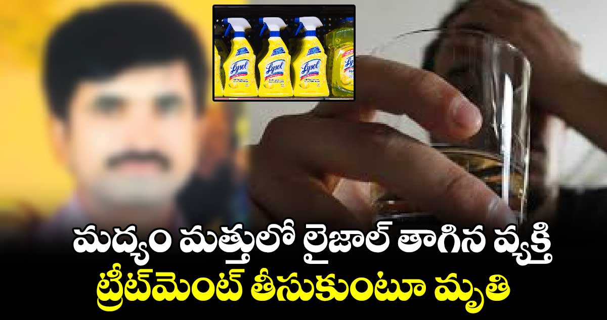 మద్యం మత్తులో లైజాల్‌‌‌‌ తాగిన వ్యక్తి... ట్రీట్‌‌‌‌మెంట్‌‌‌‌ తీసుకుంటూ మృతి