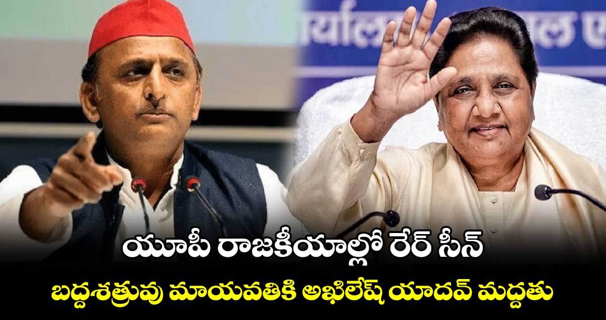 యూపీ రాజకీయాల్లో రేర్ సీన్.. బద్దశత్రువు మాయవతికి అఖిలేష్ యాదవ్ మద్దతు