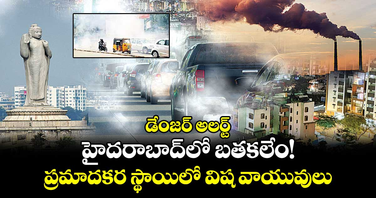 డేంజర్ అలర్ట్: హైదరాబాద్‌లో బతకలేం! ప్రమాదకర స్థాయిలో విష వాయువులు 