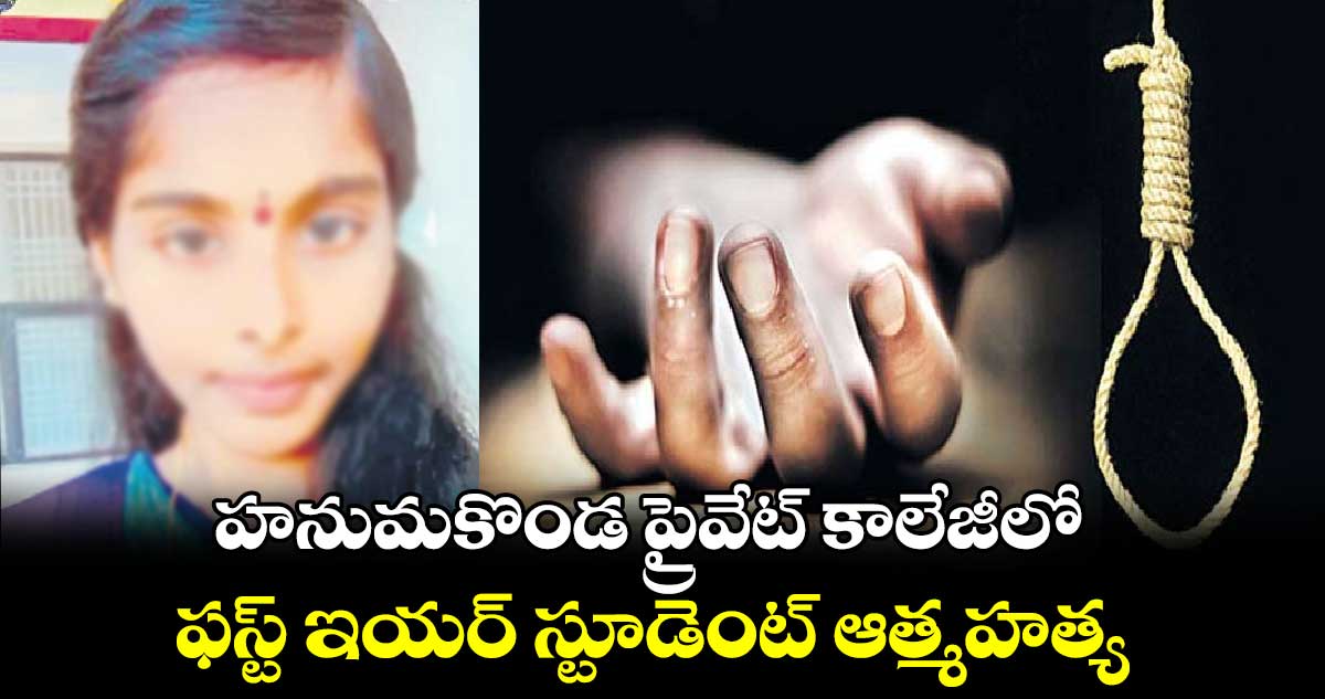 హనుమకొండ ప్రైవేట్​ కాలేజీలో..ఫస్ట్ ఇయర్ స్టూడెంట్ ఆత్మహత్య