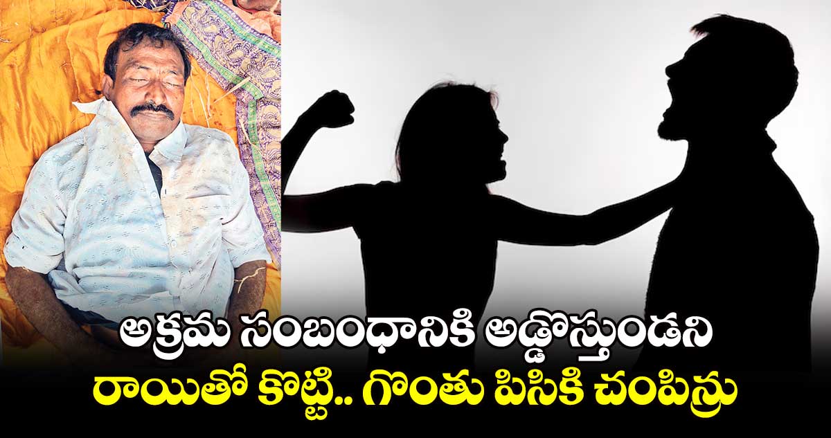 అక్రమ సంబంధానికి అడ్డొస్తుండని..  రాయితో కొట్టి.. గొంతు పిసికి చంపిన్రు