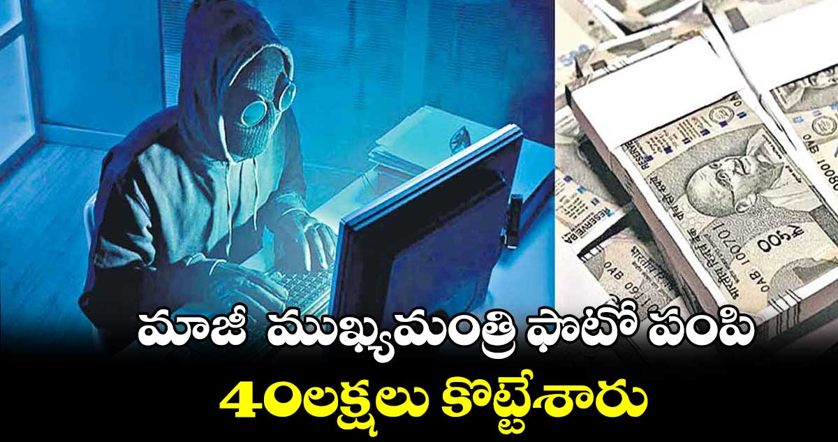 మాజీ  ముఖ్యమంత్రి ఫొటో పంపి..40లక్షలు కొట్టేశారు